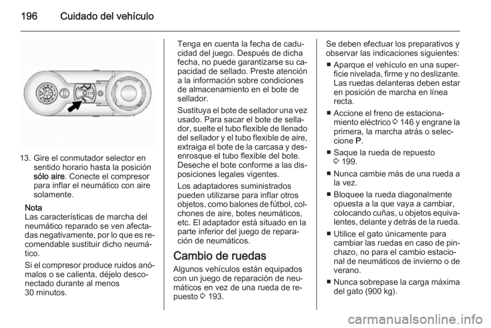 OPEL ANTARA 2014.5  Manual de Instrucciones (in Spanish) 196Cuidado del vehículo
13. Gire el conmutador selector ensentido horario hasta la posición
sólo aire . Conecte el compresor
para inflar el neumático con aire
solamente.
Nota
Las características 