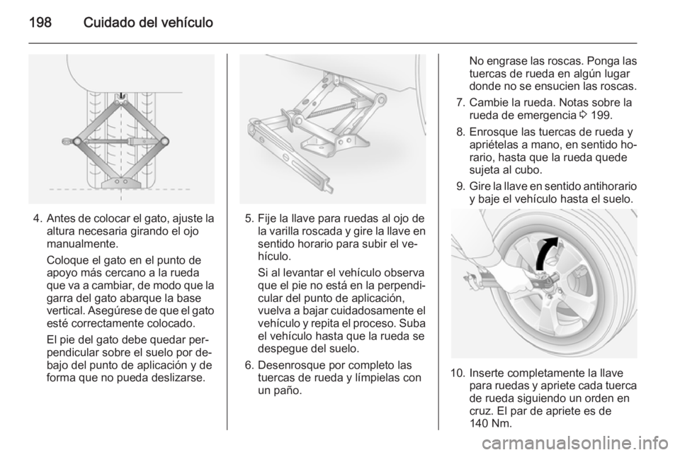 OPEL ANTARA 2014.5  Manual de Instrucciones (in Spanish) 198Cuidado del vehículo
4.Antes de colocar el gato, ajuste la
altura necesaria girando el ojo
manualmente.
Coloque el gato en el punto de
apoyo más cercano a la rueda
que va a cambiar, de modo que l