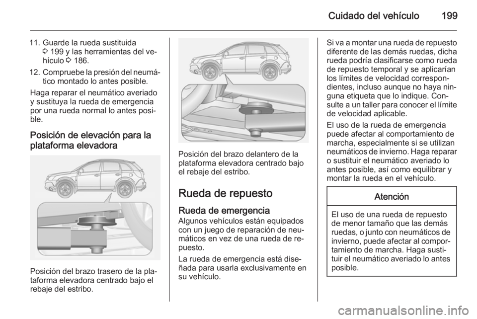 OPEL ANTARA 2014.5  Manual de Instrucciones (in Spanish) Cuidado del vehículo199
11. Guarde la rueda sustituida3 199 y las herramientas del ve‐
hículo  3 186.
12. Compruebe la presión del neumá‐
tico montado lo antes posible.
Haga reparar el neumát