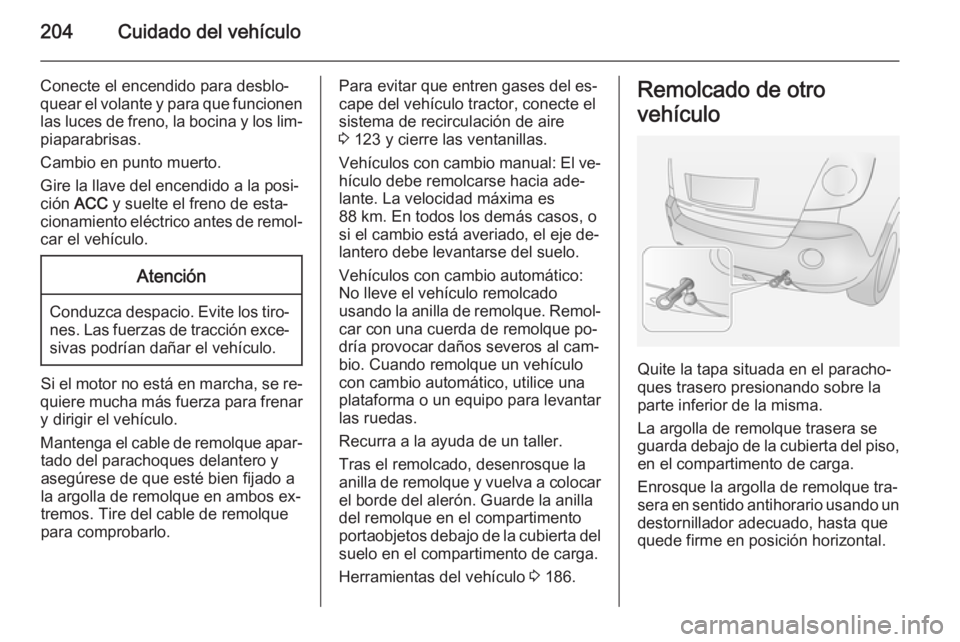 OPEL ANTARA 2014.5  Manual de Instrucciones (in Spanish) 204Cuidado del vehículo
Conecte el encendido para desblo‐quear el volante y para que funcionen
las luces de freno, la bocina y los lim‐ piaparabrisas.
Cambio en punto muerto.
Gire la llave del en