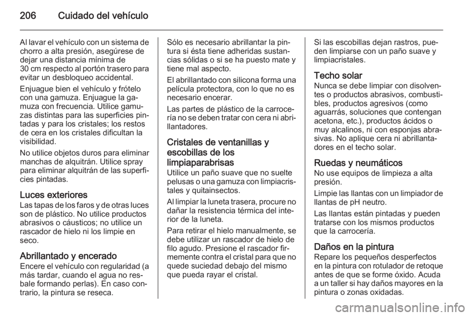 OPEL ANTARA 2014.5  Manual de Instrucciones (in Spanish) 206Cuidado del vehículo
Al lavar el vehículo con un sistema dechorro a alta presión, asegúrese dedejar una distancia mínima de
30 cm respecto al portón trasero para
evitar un desbloqueo accident