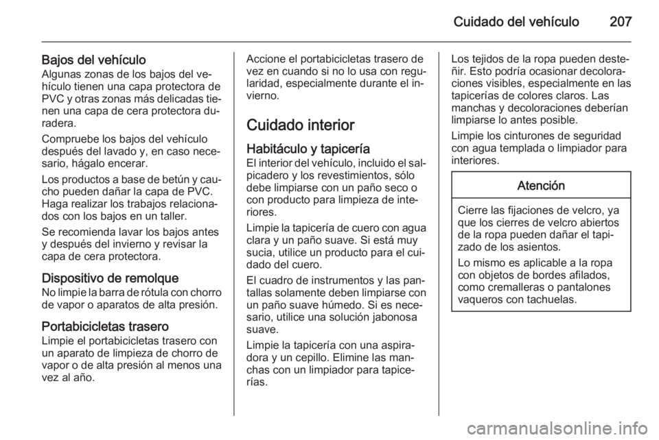 OPEL ANTARA 2014.5  Manual de Instrucciones (in Spanish) Cuidado del vehículo207
Bajos del vehículoAlgunas zonas de los bajos del ve‐
hículo tienen una capa protectora de
PVC y otras zonas más delicadas tie‐
nen una capa de cera protectora du‐
rad