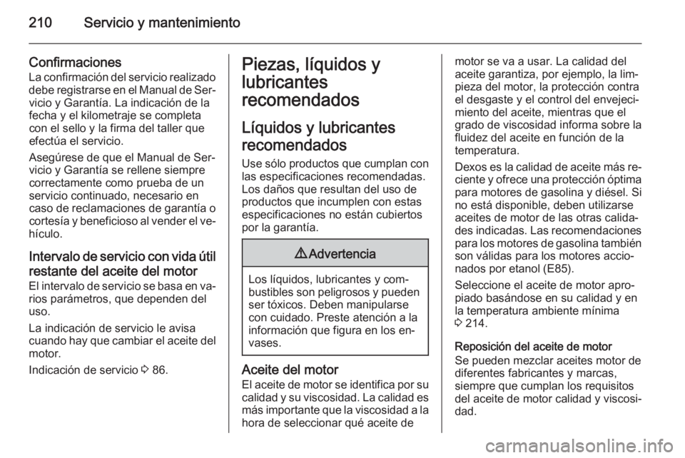OPEL ANTARA 2014.5 Manual de Instrucciones (in Spanish) 210Servicio y mantenimiento
Confirmaciones
La confirmación del servicio realizado debe registrarse en el Manual de Ser‐ vicio y Garantía. La indicación de la
fecha y el kilometraje se completa
co OPEL ANTARA 2014.5 Manual de Instrucciones (in Spanish) 210Servicio y mantenimiento
Confirmaciones
La confirmación del servicio realizado debe registrarse en el Manual de Ser‐ vicio y Garantía. La indicación de la
fecha y el kilometraje se completa
co