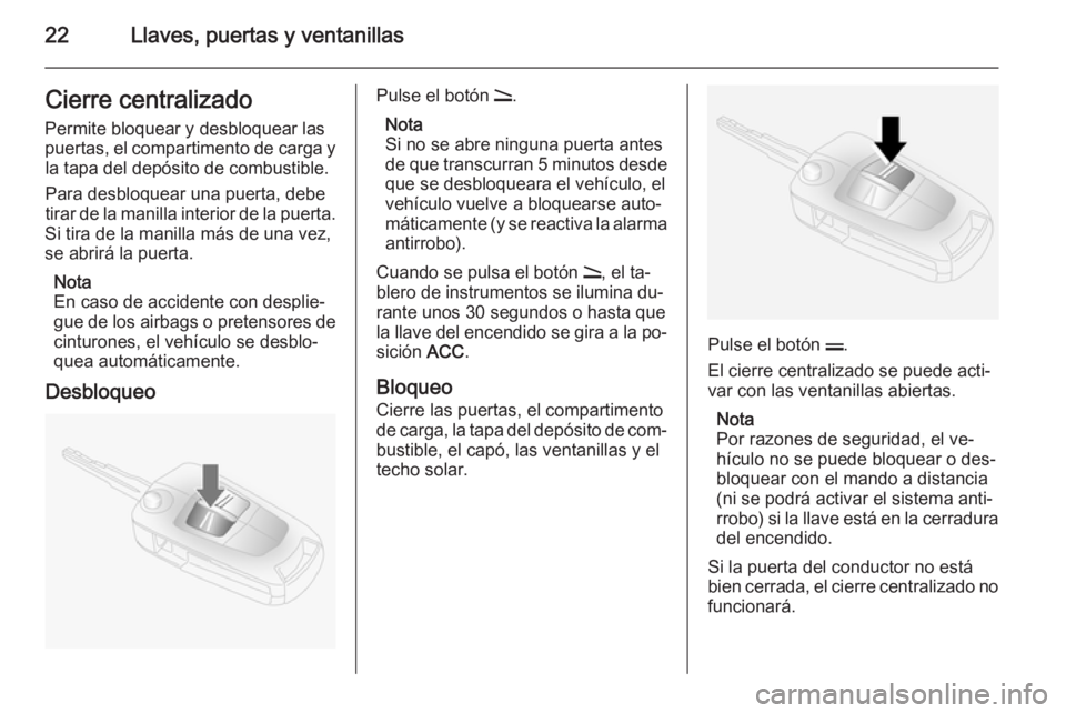 OPEL ANTARA 2014.5  Manual de Instrucciones (in Spanish) 22Llaves, puertas y ventanillasCierre centralizadoPermite bloquear y desbloquear las
puertas, el compartimento de carga y la tapa del depósito de combustible.
Para desbloquear una puerta, debe
tirar 