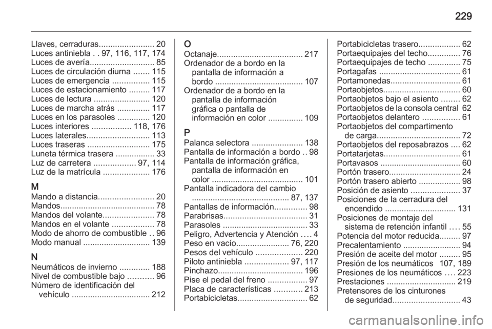 OPEL ANTARA 2014.5  Manual de Instrucciones (in Spanish) 229
Llaves, cerraduras........................20
Luces antiniebla  ..97, 116, 117, 174
Luces de avería ............................ 85
Luces de circulación diurna  .......115
Luces de emergencia  ..