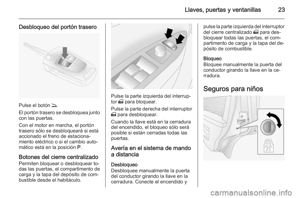 OPEL ANTARA 2014.5  Manual de Instrucciones (in Spanish) Llaves, puertas y ventanillas23
Desbloqueo del portón trasero
Pulse el botón q.
El portón trasero se desbloquea junto
con las puertas.
Con el motor en marcha, el portón
trasero sólo se desbloquea