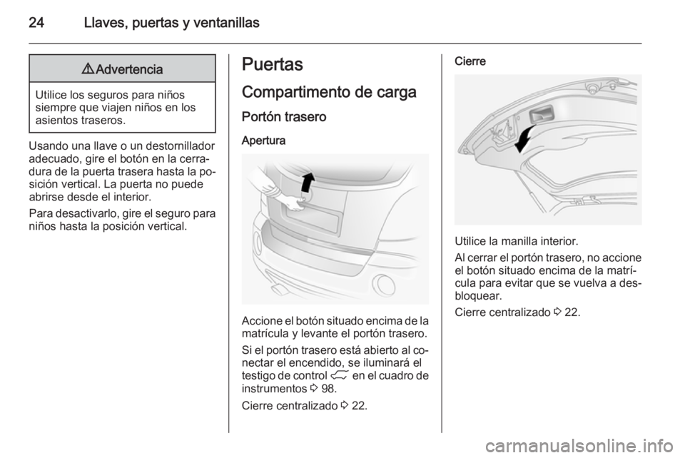 OPEL ANTARA 2014.5  Manual de Instrucciones (in Spanish) 24Llaves, puertas y ventanillas9Advertencia
Utilice los seguros para niños
siempre que viajen niños en los
asientos traseros.
Usando una llave o un destornillador adecuado, gire el botón en la cerr