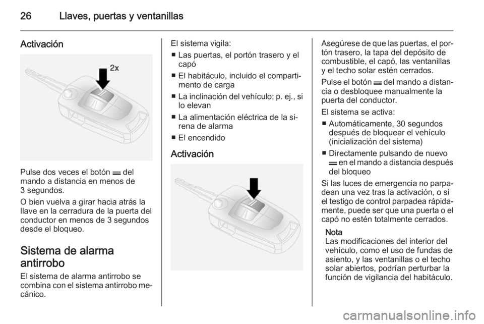 OPEL ANTARA 2014.5  Manual de Instrucciones (in Spanish) 26Llaves, puertas y ventanillas
Activación
Pulse dos veces el botón p del
mando a distancia en menos de
3 segundos.
O bien vuelva a girar hacia atrás la
llave en la cerradura de la puerta del condu