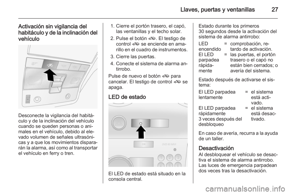 OPEL ANTARA 2014.5 Manual de Instrucciones (in Spanish) Llaves, puertas y ventanillas27
Activación sin vigilancia del
habitáculo y de la inclinación del vehículo
Desconecte la vigilancia del habitá‐
culo y de la inclinación del vehículo
cuando se OPEL ANTARA 2014.5 Manual de Instrucciones (in Spanish) Llaves, puertas y ventanillas27
Activación sin vigilancia del
habitáculo y de la inclinación del vehículo
Desconecte la vigilancia del habitá‐
culo y de la inclinación del vehículo
cuando se