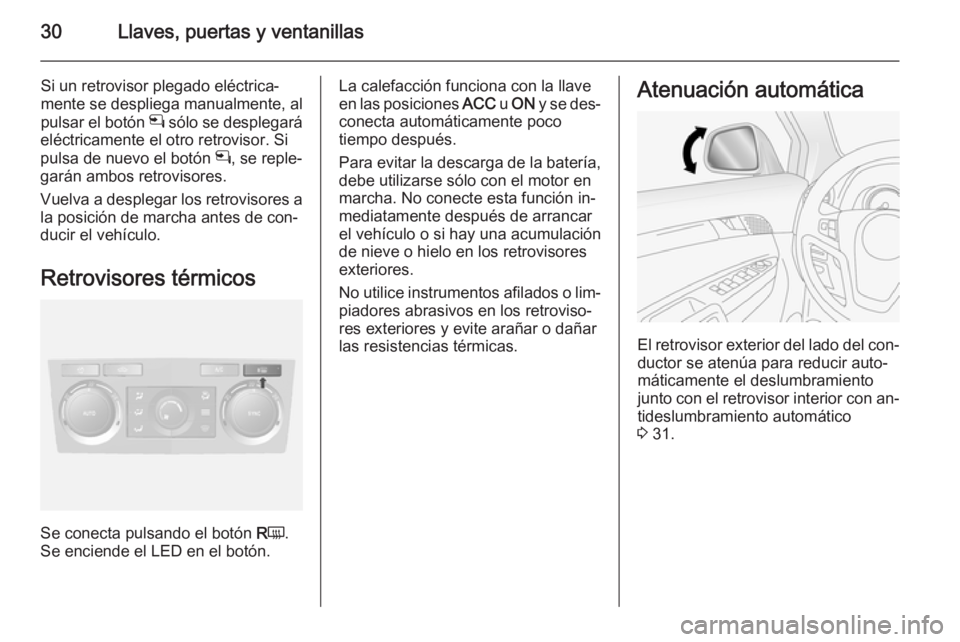 OPEL ANTARA 2014.5  Manual de Instrucciones (in Spanish) 30Llaves, puertas y ventanillas
Si un retrovisor plegado eléctrica‐
mente se despliega manualmente, al
pulsar el botón  n sólo se desplegará
eléctricamente el otro retrovisor. Si
pulsa de nuevo