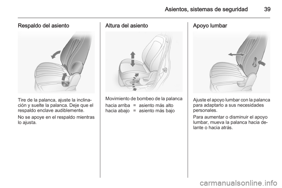 OPEL ANTARA 2014.5  Manual de Instrucciones (in Spanish) Asientos, sistemas de seguridad39
Respaldo del asiento
Tire de la palanca, ajuste la inclina‐
ción y suelte la palanca. Deje que el respaldo enclave audiblemente.
No se apoye en el respaldo mientra