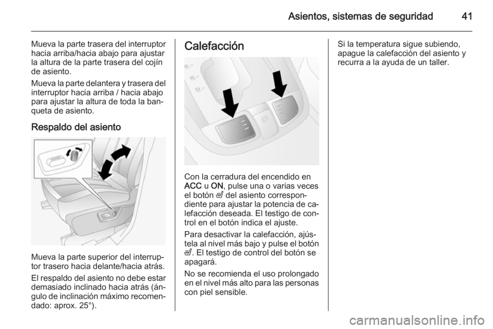 OPEL ANTARA 2014.5  Manual de Instrucciones (in Spanish) Asientos, sistemas de seguridad41
Mueva la parte trasera del interruptorhacia arriba/hacia abajo para ajustar
la altura de la parte trasera del cojín
de asiento.
Mueva la parte delantera y trasera de