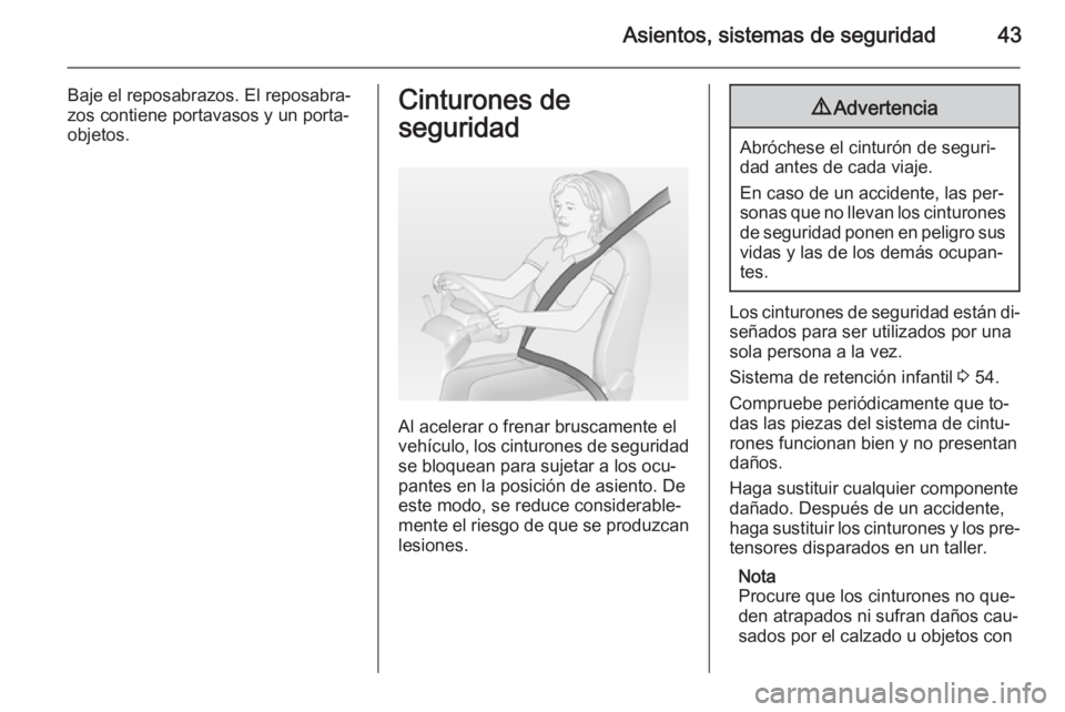 OPEL ANTARA 2014.5  Manual de Instrucciones (in Spanish) Asientos, sistemas de seguridad43
Baje el reposabrazos. El reposabra‐
zos contiene portavasos y un porta‐
objetos.Cinturones de
seguridad
Al acelerar o frenar bruscamente el
vehículo, los cinturo