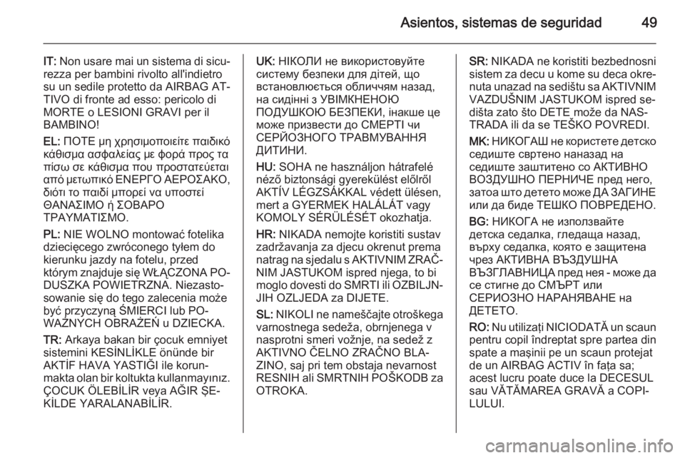 OPEL ANTARA 2014.5  Manual de Instrucciones (in Spanish) Asientos, sistemas de seguridad49
IT: Non usare mai un sistema di sicu‐
rezza per bambini rivolto all'indietro
su un sedile protetto da AIRBAG AT‐
TIVO di fronte ad esso: pericolo di
MORTE o L