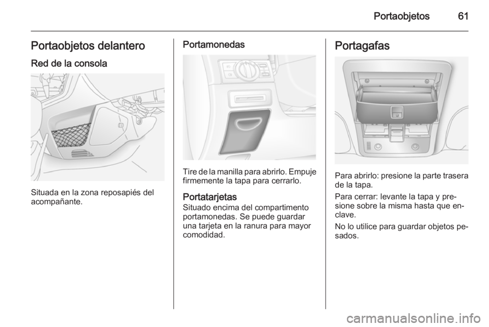 OPEL ANTARA 2014.5  Manual de Instrucciones (in Spanish) Portaobjetos61Portaobjetos delanteroRed de la consola
Situada en la zona reposapiés del
acompañante.
Portamonedas
Tire de la manilla para abrirlo. Empuje firmemente la tapa para cerrarlo.
Portatarje
