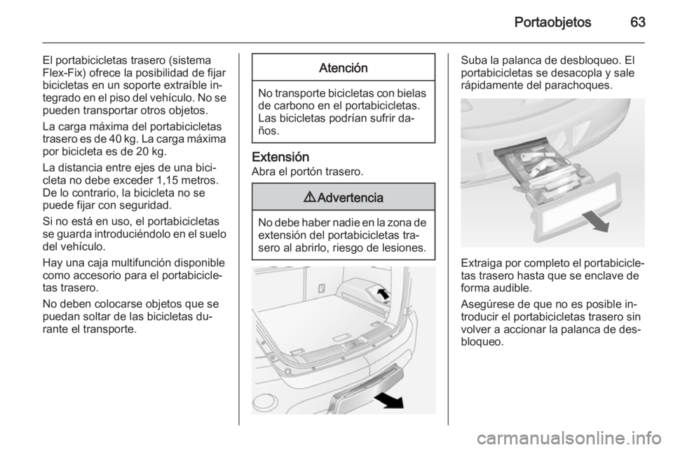 OPEL ANTARA 2014.5  Manual de Instrucciones (in Spanish) Portaobjetos63
El portabicicletas trasero (sistema
Flex-Fix) ofrece la posibilidad de fijar
bicicletas en un soporte extraíble in‐
tegrado en el piso del vehículo. No se pueden transportar otros o