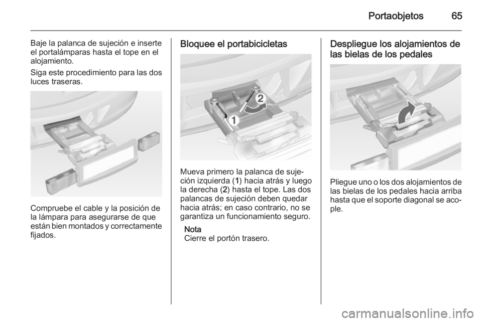 OPEL ANTARA 2014.5  Manual de Instrucciones (in Spanish) Portaobjetos65
Baje la palanca de sujeción e inserteel portalámparas hasta el tope en el
alojamiento.
Siga este procedimiento para las dos
luces traseras.
Compruebe el cable y la posición de
la lá