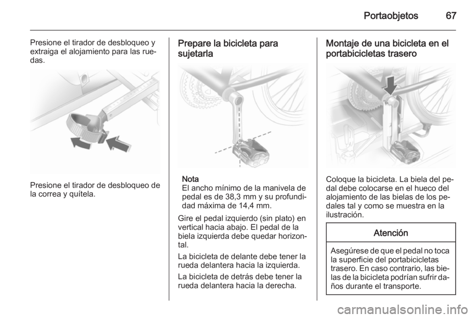 OPEL ANTARA 2014.5  Manual de Instrucciones (in Spanish) Portaobjetos67
Presione el tirador de desbloqueo yextraiga el alojamiento para las rue‐
das.
Presione el tirador de desbloqueo de
la correa y quítela.
Prepare la bicicleta para
sujetarla
Nota
El an