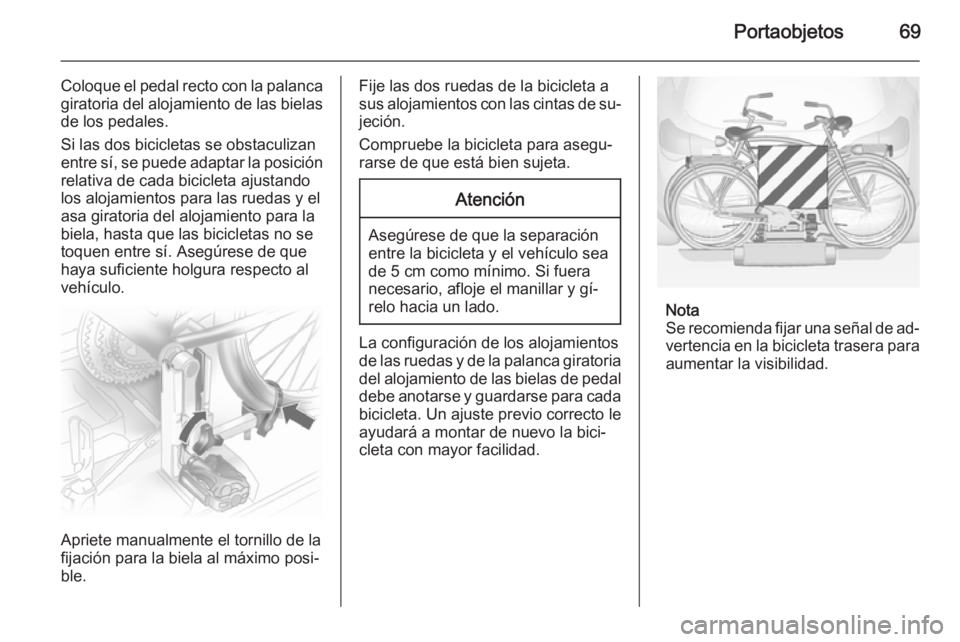 OPEL ANTARA 2014.5 Manual de Instrucciones (in Spanish) Portaobjetos69
Coloque el pedal recto con la palancagiratoria del alojamiento de las bielas
de los pedales.
Si las dos bicicletas se obstaculizan
entre sí, se puede adaptar la posición relativa de c OPEL ANTARA 2014.5 Manual de Instrucciones (in Spanish) Portaobjetos69
Coloque el pedal recto con la palancagiratoria del alojamiento de las bielas
de los pedales.
Si las dos bicicletas se obstaculizan
entre sí, se puede adaptar la posición relativa de c