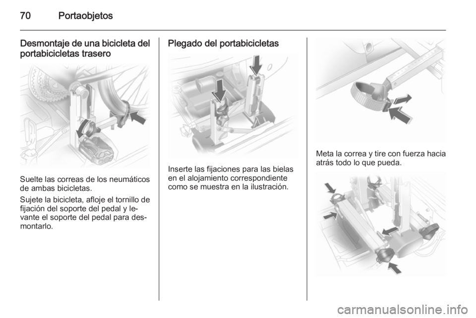 OPEL ANTARA 2014.5 Manual de Instrucciones (in Spanish) 70Portaobjetos
Desmontaje de una bicicleta del
portabicicletas trasero
Suelte las correas de los neumáticos
de ambas bicicletas.
Sujete la bicicleta, afloje el tornillo de fijación del soporte del p OPEL ANTARA 2014.5 Manual de Instrucciones (in Spanish) 70Portaobjetos
Desmontaje de una bicicleta del
portabicicletas trasero
Suelte las correas de los neumáticos
de ambas bicicletas.
Sujete la bicicleta, afloje el tornillo de fijación del soporte del p