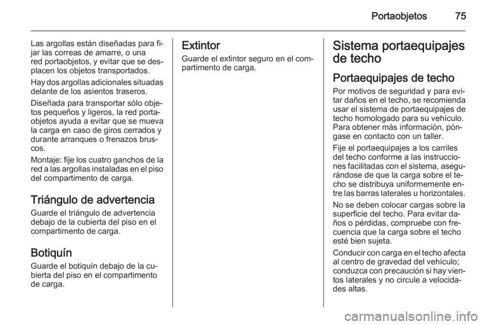 OPEL ANTARA 2014.5 Manual de Instrucciones (in Spanish) Portaobjetos75
Las argollas están diseñadas para fi‐
jar las correas de amarre, o una
red portaobjetos , y evitar que se des‐
placen los objetos transportados.
Hay dos argollas adicionales situa OPEL ANTARA 2014.5 Manual de Instrucciones (in Spanish) Portaobjetos75
Las argollas están diseñadas para fi‐
jar las correas de amarre, o una
red portaobjetos , y evitar que se des‐
placen los objetos transportados.
Hay dos argollas adicionales situa