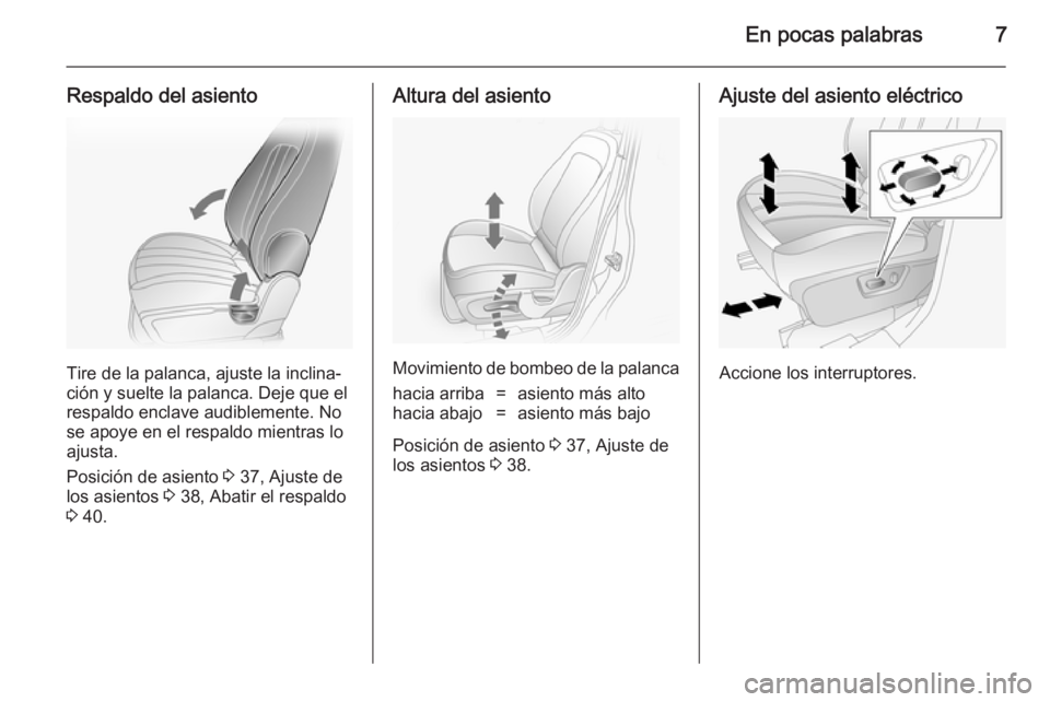 OPEL ANTARA 2014.5  Manual de Instrucciones (in Spanish) En pocas palabras7
Respaldo del asiento
Tire de la palanca, ajuste la inclina‐
ción y suelte la palanca. Deje que el respaldo enclave audiblemente. No
se apoye en el respaldo mientras lo
ajusta.
Po