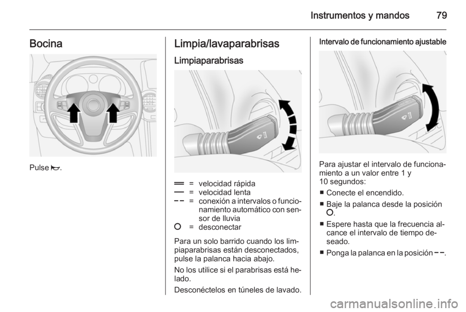 OPEL ANTARA 2014.5 Manual de Instrucciones (in Spanish) Instrumentos y mandos79Bocina
Pulse j.
Limpia/lavaparabrisas
Limpiaparabrisas&=velocidad rápida%=velocidad lenta$=conexión a intervalos o funcio‐ namiento automático con sen‐
sor de lluvia§=de OPEL ANTARA 2014.5 Manual de Instrucciones (in Spanish) Instrumentos y mandos79Bocina
Pulse j.
Limpia/lavaparabrisas
Limpiaparabrisas&=velocidad rápida%=velocidad lenta$=conexión a intervalos o funcio‐ namiento automático con sen‐
sor de lluvia§=de