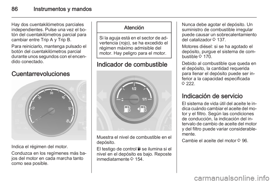 OPEL ANTARA 2014.5 Manual de Instrucciones (in Spanish) 86Instrumentos y mandos
Hay dos cuentakilómetros parciales
independientes. Pulse una vez el bo‐ tón del cuentakilómetros parcial para
cambiar entre Trip A y Trip B.
Para reiniciarlo, mantenga pul OPEL ANTARA 2014.5 Manual de Instrucciones (in Spanish) 86Instrumentos y mandos
Hay dos cuentakilómetros parciales
independientes. Pulse una vez el bo‐ tón del cuentakilómetros parcial para
cambiar entre Trip A y Trip B.
Para reiniciarlo, mantenga pul