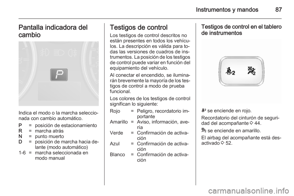 OPEL ANTARA 2014.5 Manual de Instrucciones (in Spanish) Instrumentos y mandos87Pantalla indicadora del
cambio
Indica el modo o la marcha seleccio‐
nada con cambio automático.
P=posición de estacionamientoR=marcha atrásN=punto muertoD=posición de marc OPEL ANTARA 2014.5 Manual de Instrucciones (in Spanish) Instrumentos y mandos87Pantalla indicadora del
cambio
Indica el modo o la marcha seleccio‐
nada con cambio automático.
P=posición de estacionamientoR=marcha atrásN=punto muertoD=posición de marc