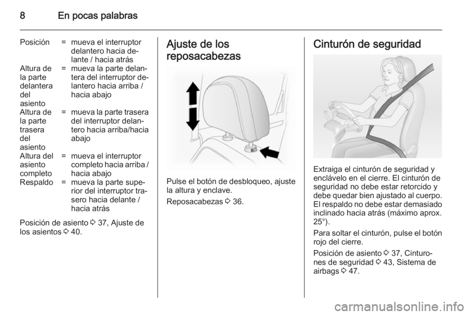 OPEL ANTARA 2014.5  Manual de Instrucciones (in Spanish) 8En pocas palabras
Posición=mueva el interruptor
delantero hacia de‐
lante / hacia atrásAltura de
la parte
delantera
del
asiento=mueva la parte delan‐
tera del interruptor de‐
lantero hacia ar