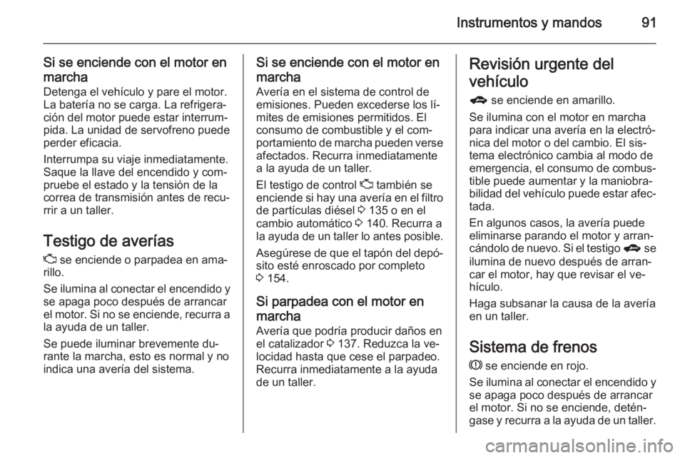 OPEL ANTARA 2014.5 Manual de Instrucciones (in Spanish) Instrumentos y mandos91
Si se enciende con el motor en
marcha Detenga el vehículo y pare el motor.
La batería no se carga. La refrigera‐
ción del motor puede estar interrum‐
pida. La unidad de OPEL ANTARA 2014.5 Manual de Instrucciones (in Spanish) Instrumentos y mandos91
Si se enciende con el motor en
marcha Detenga el vehículo y pare el motor.
La batería no se carga. La refrigera‐
ción del motor puede estar interrum‐
pida. La unidad de