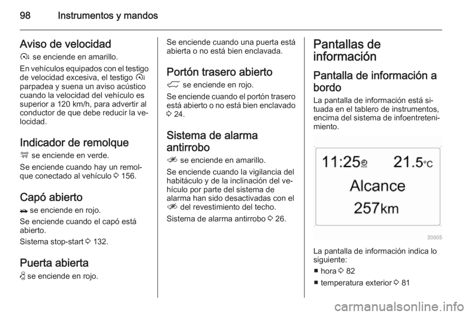 OPEL ANTARA 2014.5  Manual de Instrucciones (in Spanish) 98Instrumentos y mandosAviso de velocidadà  se enciende en amarillo.
En vehículos equipados con el testigo
de velocidad excesiva, el testigo  à
parpadea y suena un aviso acústico
cuando la velocid