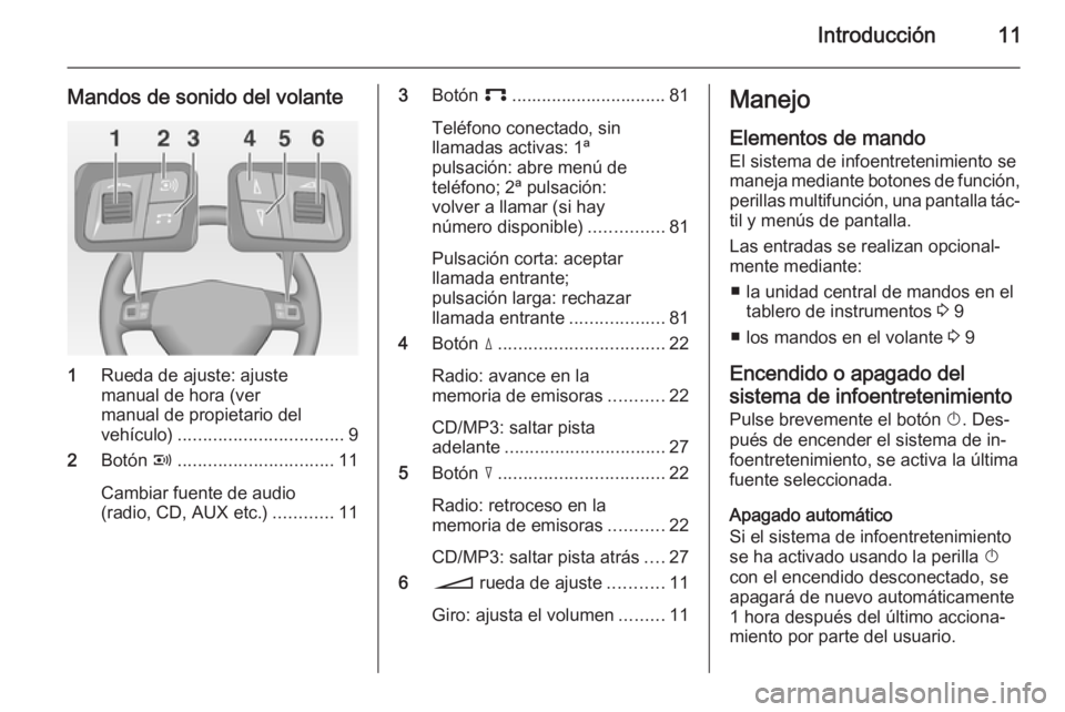 OPEL ANTARA 2015  Manual de infoentretenimiento (in Spanish) Introducción11
Mandos de sonido del volante
1Rueda de ajuste: ajuste
manual de hora (ver
manual de propietario del
vehículo) ................................. 9
2 Botón  q..........................