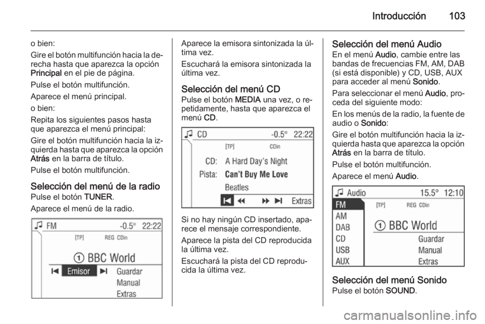 OPEL ANTARA 2015  Manual de infoentretenimiento (in Spanish) Introducción103
o bien:
Gire el botón multifunción hacia la de‐
recha hasta que aparezca la opción
Principal  en el pie de página.
Pulse el botón multifunción.
Aparece el menú principal.
o b