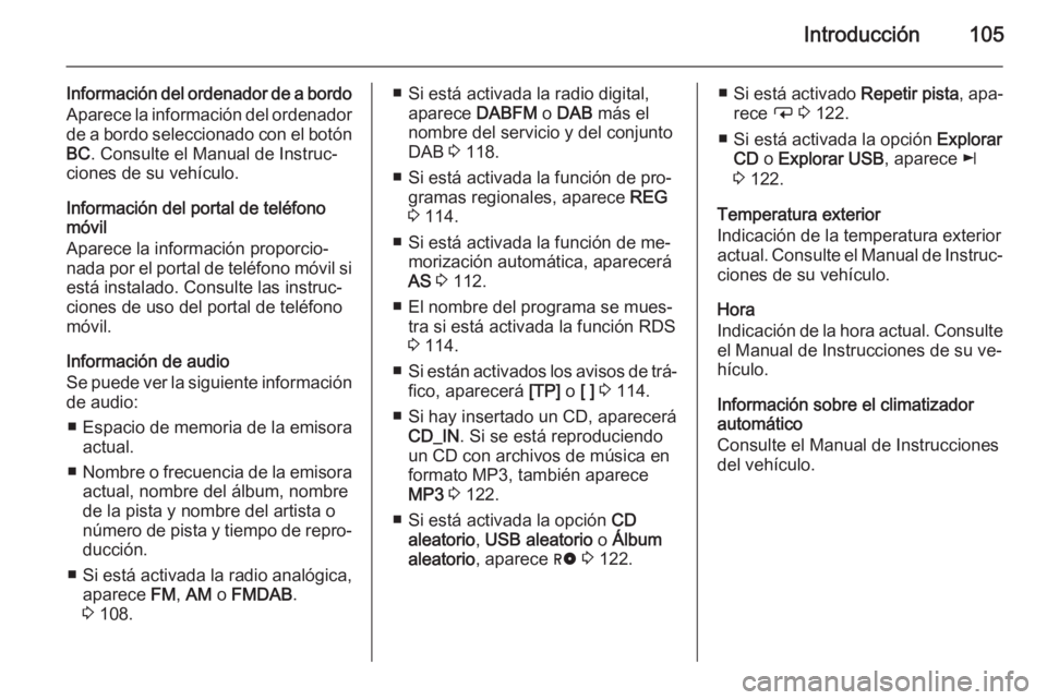 OPEL ANTARA 2015  Manual de infoentretenimiento (in Spanish) Introducción105
Información del ordenador de a bordo
Aparece la información del ordenador de a bordo seleccionado con el botón BC . Consulte el Manual de Instruc‐
ciones de su vehículo.
Informa