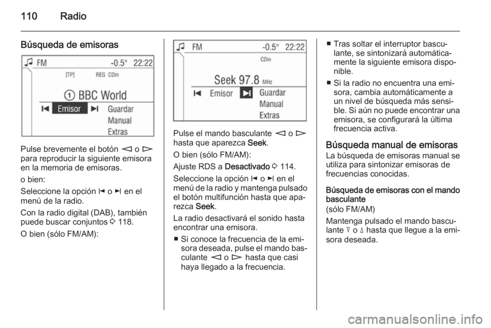 OPEL ANTARA 2015 Manual de infoentretenimiento (in Spanish) 110Radio
Búsqueda de emisoras
Pulse brevemente el botón m o n
para reproducir la siguiente emisora
en la memoria de emisoras.
o bien:
Seleccione la opción j o k en el
menú de la radio.
Con la ra OPEL ANTARA 2015 Manual de infoentretenimiento (in Spanish) 110Radio
Búsqueda de emisoras
Pulse brevemente el botón m o n
para reproducir la siguiente emisora
en la memoria de emisoras.
o bien:
Seleccione la opción j o k en el
menú de la radio.
Con la ra