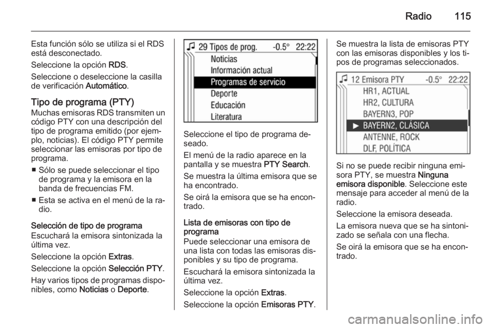 OPEL ANTARA 2015 Manual de infoentretenimiento (in Spanish) Radio115
Esta función sólo se utiliza si el RDS
está desconectado.
Seleccione la opción RDS.
Seleccione o deseleccione la casilla de verificación Automático.
Tipo de programa (PTY)
Muchas emis OPEL ANTARA 2015 Manual de infoentretenimiento (in Spanish) Radio115
Esta función sólo se utiliza si el RDS
está desconectado.
Seleccione la opción RDS.
Seleccione o deseleccione la casilla de verificación Automático.
Tipo de programa (PTY)
Muchas emis