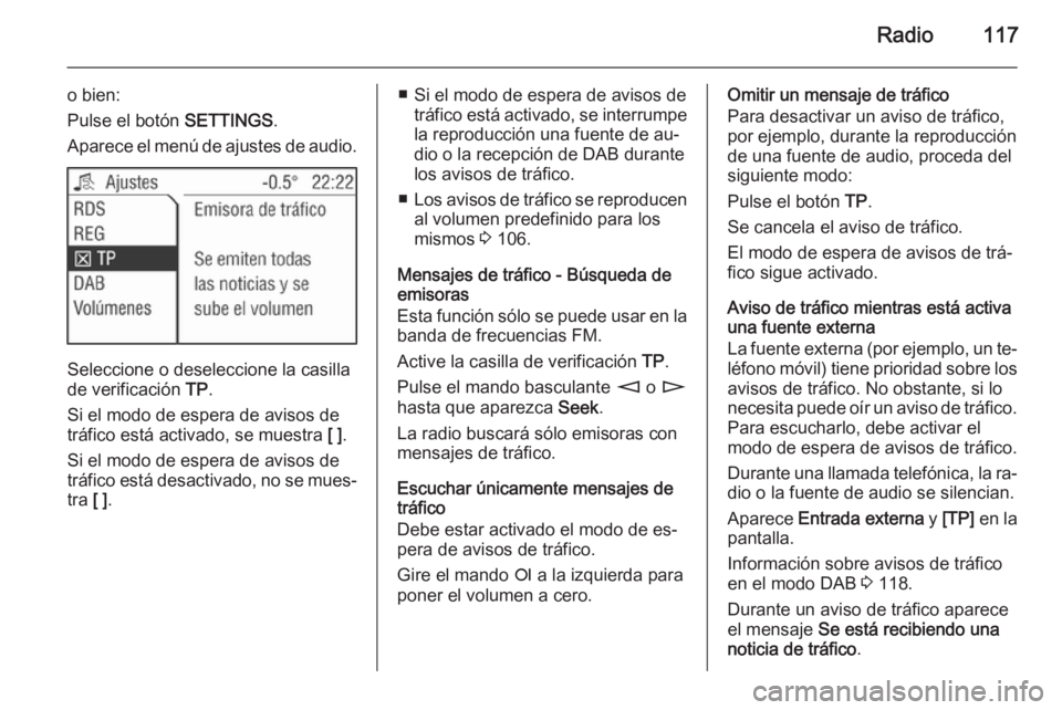 OPEL ANTARA 2015 Manual de infoentretenimiento (in Spanish) Radio117
o bien:
Pulse el botón SETTINGS.
Aparece el menú de ajustes de audio.
Seleccione o deseleccione la casilla
de verificación TP.
Si el modo de espera de avisos de
tráfico está activado, OPEL ANTARA 2015 Manual de infoentretenimiento (in Spanish) Radio117
o bien:
Pulse el botón SETTINGS.
Aparece el menú de ajustes de audio.
Seleccione o deseleccione la casilla
de verificación TP.
Si el modo de espera de avisos de
tráfico está activado,
