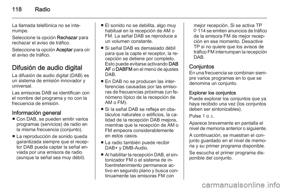 OPEL ANTARA 2015 Manual de infoentretenimiento (in Spanish) 118Radio
La llamada telefónica no se inte‐
rrumpe.
Seleccione la opción Rechazar para
rechazar el aviso de tráfico.
Seleccione la opción Aceptar para oír
el aviso de tráfico.
Difusión de au OPEL ANTARA 2015 Manual de infoentretenimiento (in Spanish) 118Radio
La llamada telefónica no se inte‐
rrumpe.
Seleccione la opción Rechazar para
rechazar el aviso de tráfico.
Seleccione la opción Aceptar para oír
el aviso de tráfico.
Difusión de au