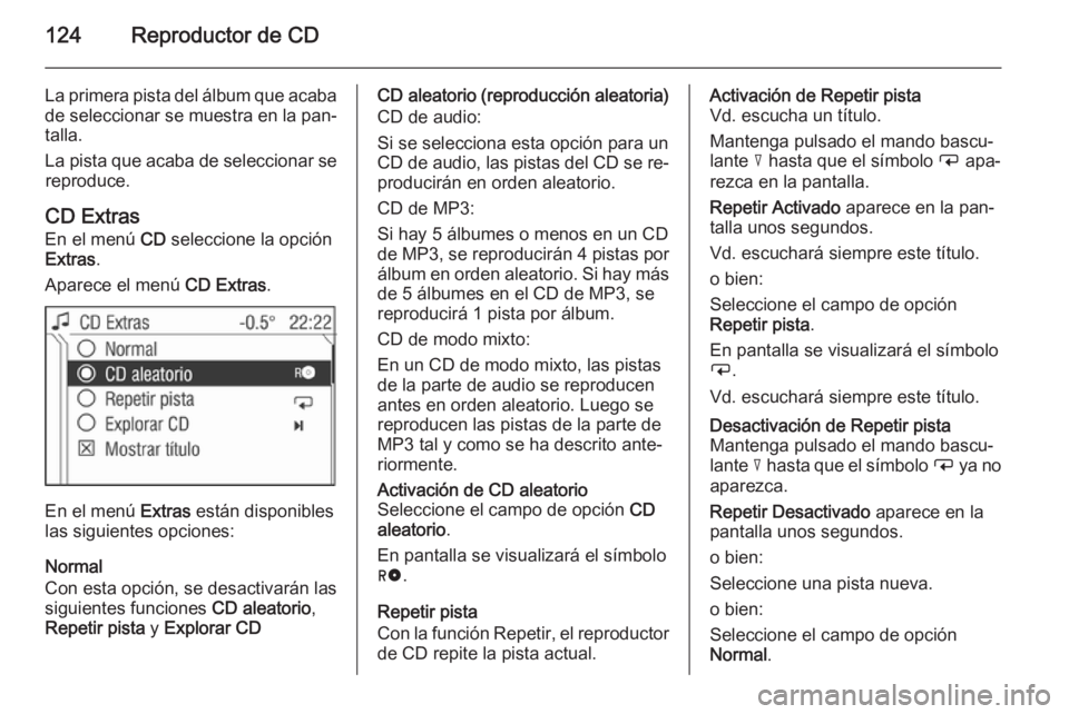 OPEL ANTARA 2015 Manual de infoentretenimiento (in Spanish) 124Reproductor de CD
La primera pista del álbum que acaba
de seleccionar se muestra en la pan‐
talla.
La pista que acaba de seleccionar se reproduce.
CD Extras
En el menú CD seleccione la opción OPEL ANTARA 2015 Manual de infoentretenimiento (in Spanish) 124Reproductor de CD
La primera pista del álbum que acaba
de seleccionar se muestra en la pan‐
talla.
La pista que acaba de seleccionar se reproduce.
CD Extras
En el menú CD seleccione la opción