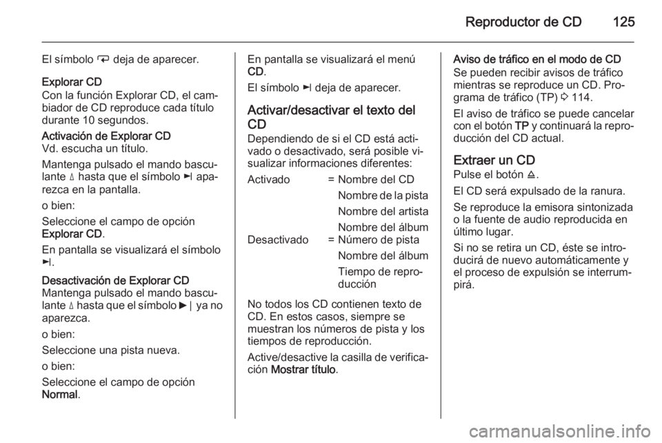 OPEL ANTARA 2015 Manual de infoentretenimiento (in Spanish) Reproductor de CD125
El símbolo i deja de aparecer.
Explorar CD
Con la función Explorar CD, el cam‐
biador de CD reproduce cada título
durante 10 segundos.Activación de Explorar CD Vd. escucha u OPEL ANTARA 2015 Manual de infoentretenimiento (in Spanish) Reproductor de CD125
El símbolo i deja de aparecer.
Explorar CD
Con la función Explorar CD, el cam‐
biador de CD reproduce cada título
durante 10 segundos.Activación de Explorar CD Vd. escucha u