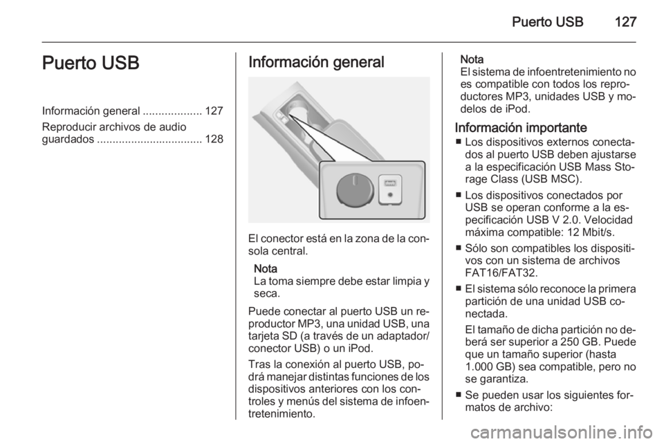 OPEL ANTARA 2015 Manual de infoentretenimiento (in Spanish) Puerto USB127Puerto USBInformación general...................127
Reproducir archivos de audio
guardados .................................. 128Información general
El conector está en la zona de la c OPEL ANTARA 2015 Manual de infoentretenimiento (in Spanish) Puerto USB127Puerto USBInformación general...................127
Reproducir archivos de audio
guardados .................................. 128Información general
El conector está en la zona de la c