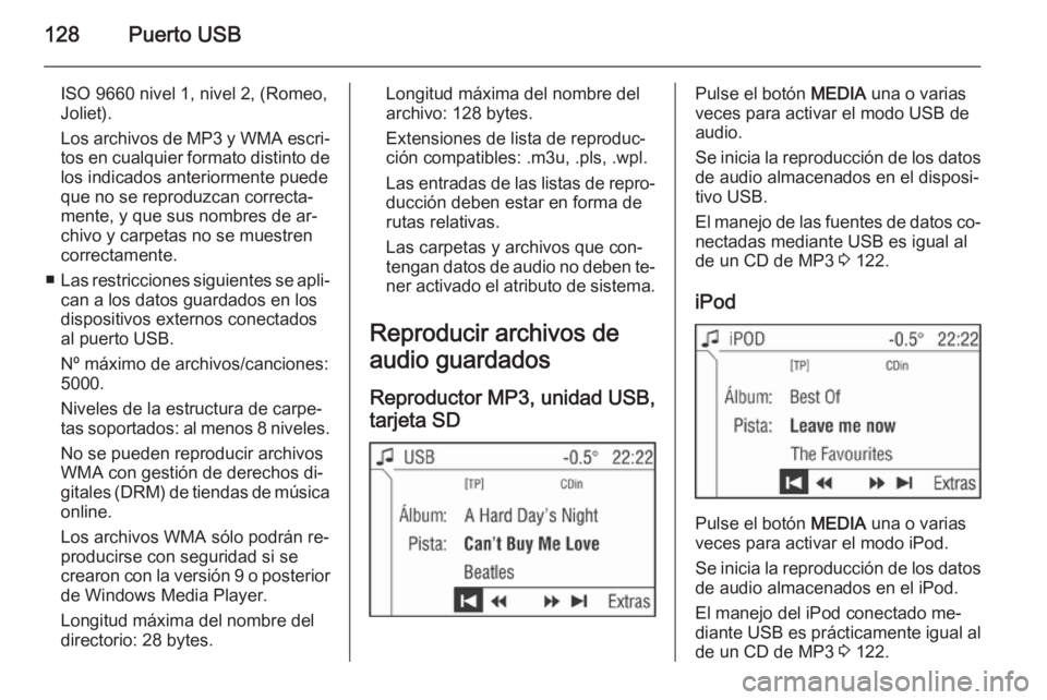 OPEL ANTARA 2015  Manual de infoentretenimiento (in Spanish) 128Puerto USB
ISO 9660 nivel 1, nivel 2, (Romeo,
Joliet).
Los archivos de MP3 y WMA escri‐
tos en cualquier formato distinto de
los indicados anteriormente puede
que no se reproduzcan correcta‐
me