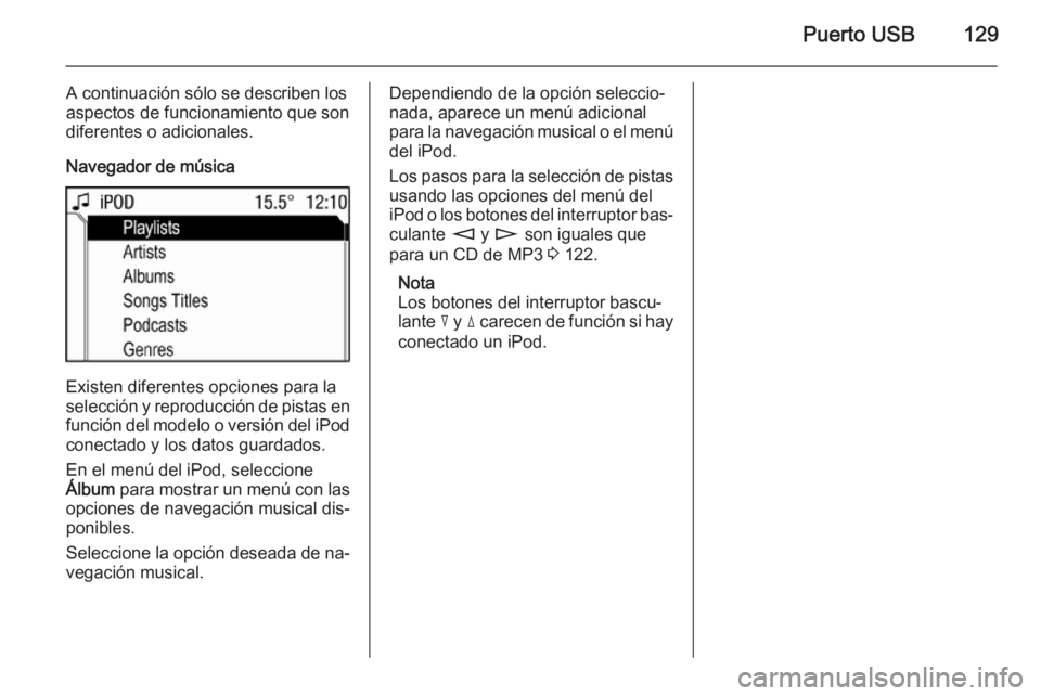 OPEL ANTARA 2015 Manual de infoentretenimiento (in Spanish) Puerto USB129
A continuación sólo se describen los
aspectos de funcionamiento que son
diferentes o adicionales.
Navegador de música
Existen diferentes opciones para la
selección y reproducción de OPEL ANTARA 2015 Manual de infoentretenimiento (in Spanish) Puerto USB129
A continuación sólo se describen los
aspectos de funcionamiento que son
diferentes o adicionales.
Navegador de música
Existen diferentes opciones para la
selección y reproducción de