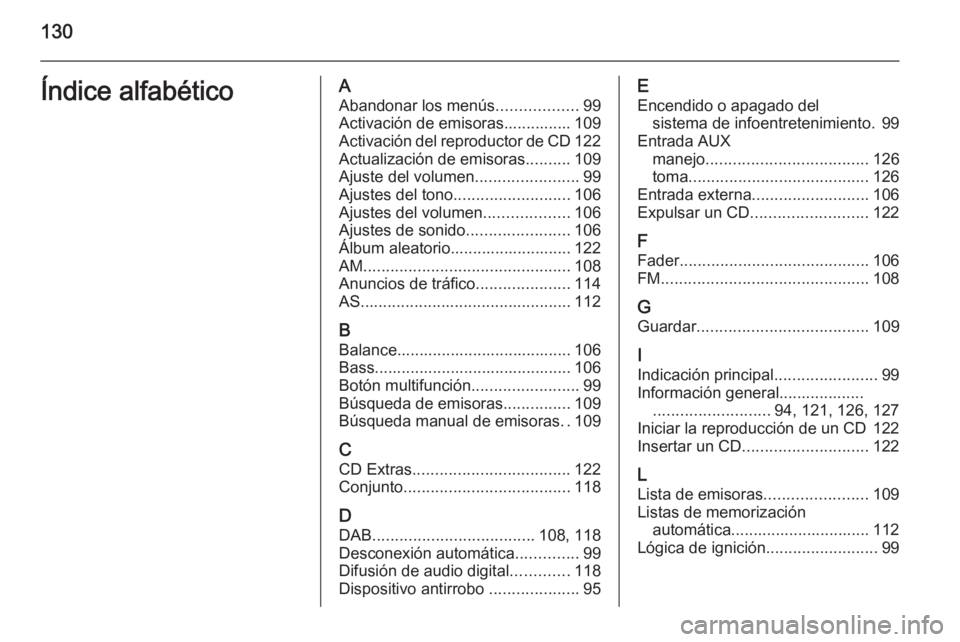OPEL ANTARA 2015 Manual de infoentretenimiento (in Spanish) 130Índice alfabéticoAAbandonar los menús ..................99
Activación de emisoras............... 109
Activación del reproductor de CD 122
Actualización de emisoras ..........109
Ajuste del vo OPEL ANTARA 2015 Manual de infoentretenimiento (in Spanish) 130Índice alfabéticoAAbandonar los menús ..................99
Activación de emisoras............... 109
Activación del reproductor de CD 122
Actualización de emisoras ..........109
Ajuste del vo