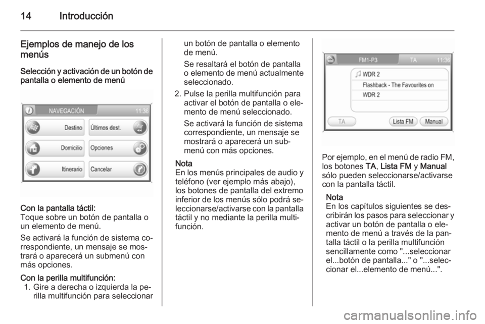 OPEL ANTARA 2015  Manual de infoentretenimiento (in Spanish) 14Introducción
Ejemplos de manejo de los
menús
Selección y activación de un botón de pantalla o elemento de menúCon la pantalla táctil:
Toque sobre un botón de pantalla o
un elemento de menú.