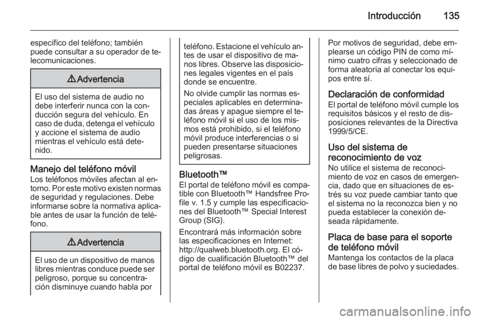 OPEL ANTARA 2015 Manual de infoentretenimiento (in Spanish) Introducción135
específico del teléfono; también
puede consultar a su operador de te‐ lecomunicaciones.9 Advertencia
El uso del sistema de audio no
debe interferir nunca con la con‐
ducción s OPEL ANTARA 2015 Manual de infoentretenimiento (in Spanish) Introducción135
específico del teléfono; también
puede consultar a su operador de te‐ lecomunicaciones.9 Advertencia
El uso del sistema de audio no
debe interferir nunca con la con‐
ducción s