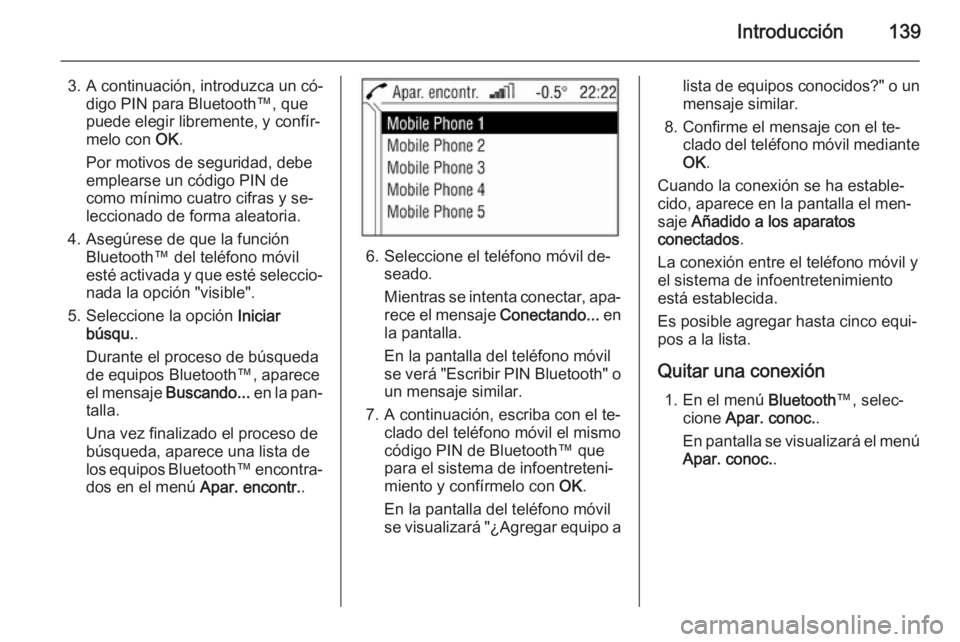 OPEL ANTARA 2015 Manual de infoentretenimiento (in Spanish) Introducción139
3. A continuación, introduzca un có‐digo PIN para Bluetooth™, que
puede elegir libremente, y confír‐
melo con OK.
Por motivos de seguridad, debe
emplearse un código PIN de
OPEL ANTARA 2015 Manual de infoentretenimiento (in Spanish) Introducción139
3. A continuación, introduzca un có‐digo PIN para Bluetooth™, que
puede elegir libremente, y confír‐
melo con OK.
Por motivos de seguridad, debe
emplearse un código PIN de