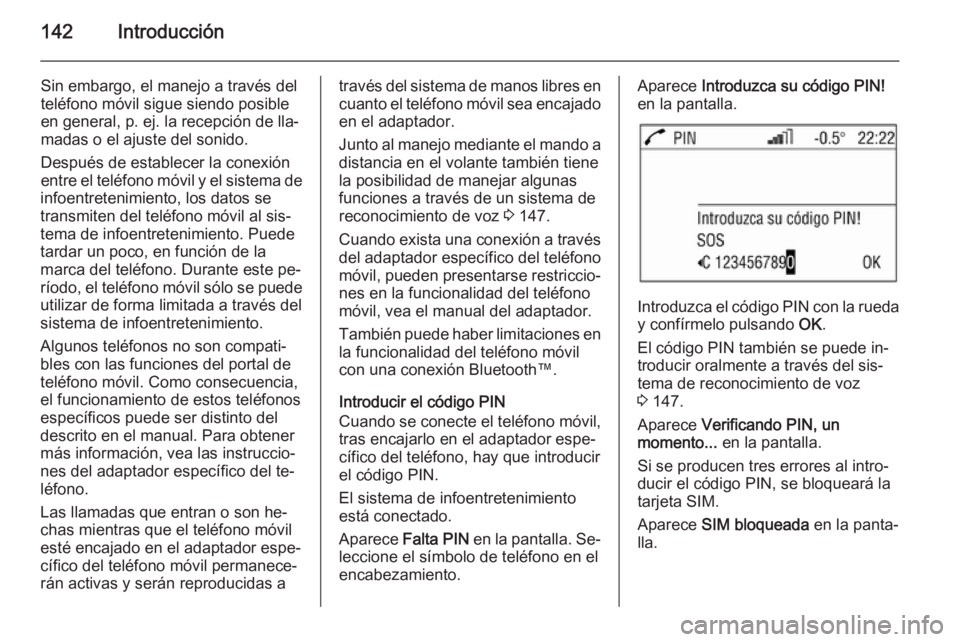 OPEL ANTARA 2015 Manual de infoentretenimiento (in Spanish) 142Introducción
Sin embargo, el manejo a través del
teléfono móvil sigue siendo posible
en general, p. ej. la recepción de lla‐
madas o el ajuste del sonido.
Después de establecer la conexión OPEL ANTARA 2015 Manual de infoentretenimiento (in Spanish) 142Introducción
Sin embargo, el manejo a través del
teléfono móvil sigue siendo posible
en general, p. ej. la recepción de lla‐
madas o el ajuste del sonido.
Después de establecer la conexión
