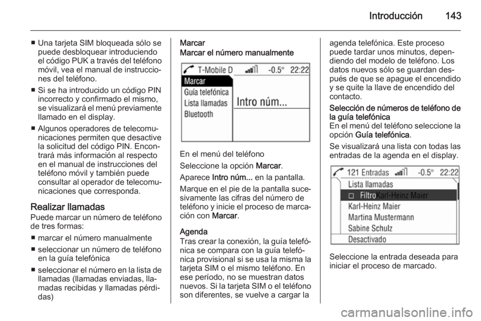 OPEL ANTARA 2015  Manual de infoentretenimiento (in Spanish) Introducción143
■ Una tarjeta SIM bloqueada sólo sepuede desbloquear introduciendo
el código PUK a través del teléfono
móvil, vea el manual de instruccio‐
nes del teléfono.
■ Si se ha int